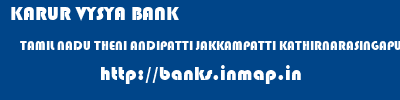 KARUR VYSYA BANK  TAMIL NADU THENI ANDIPATTI JAKKAMPATTI KATHIRNARASINGAPURAM  banks information 